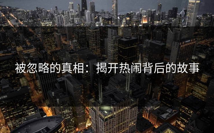 被忽略的真相：揭开热闹背后的故事