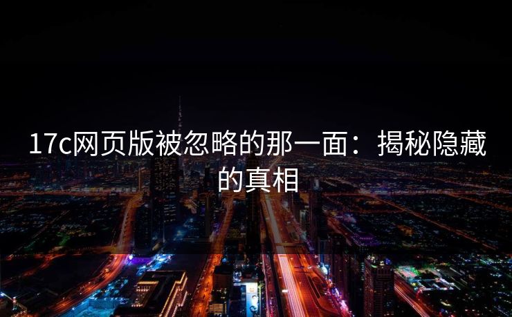 17c网页版被忽略的那一面：揭秘隐藏的真相