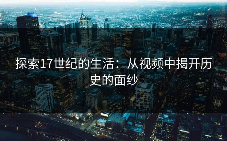 探索17世纪的生活：从视频中揭开历史的面纱