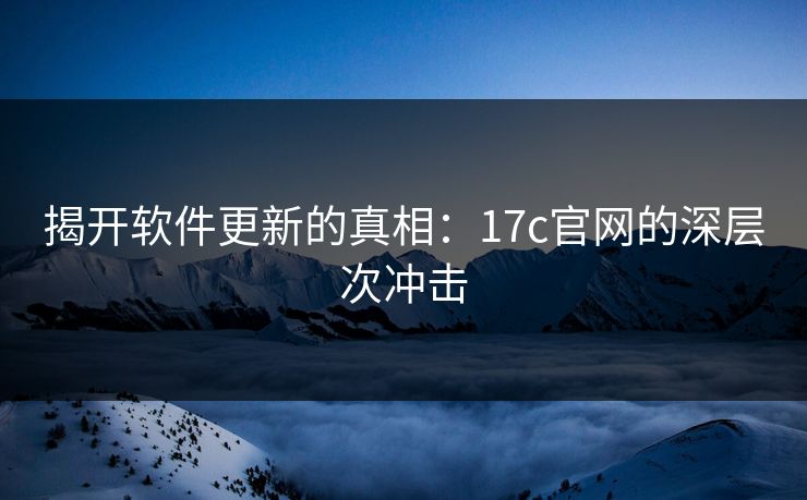 揭开软件更新的真相：17c官网的深层次冲击