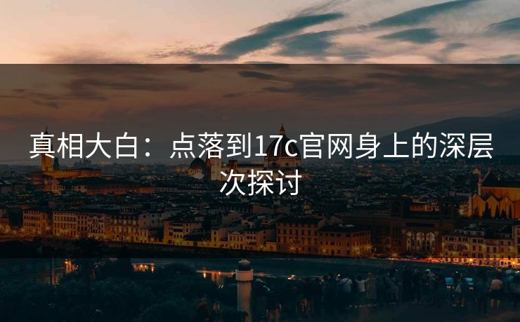 真相大白：点落到17c官网身上的深层次探讨