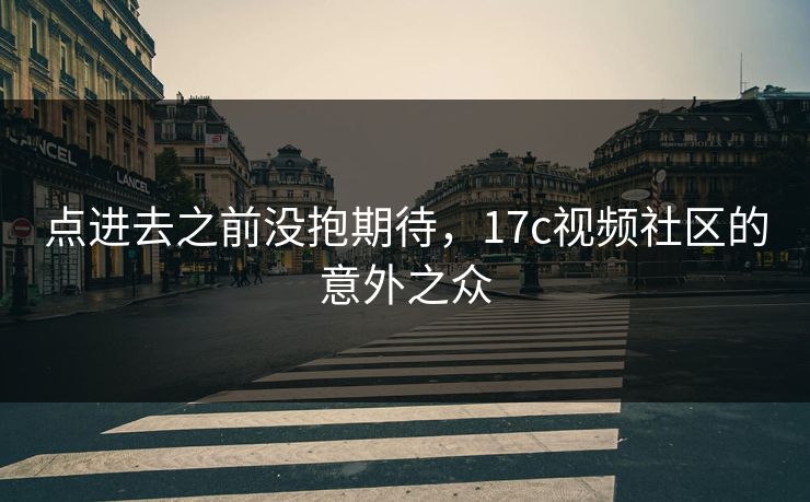 点进去之前没抱期待，17c视频社区的意外之众