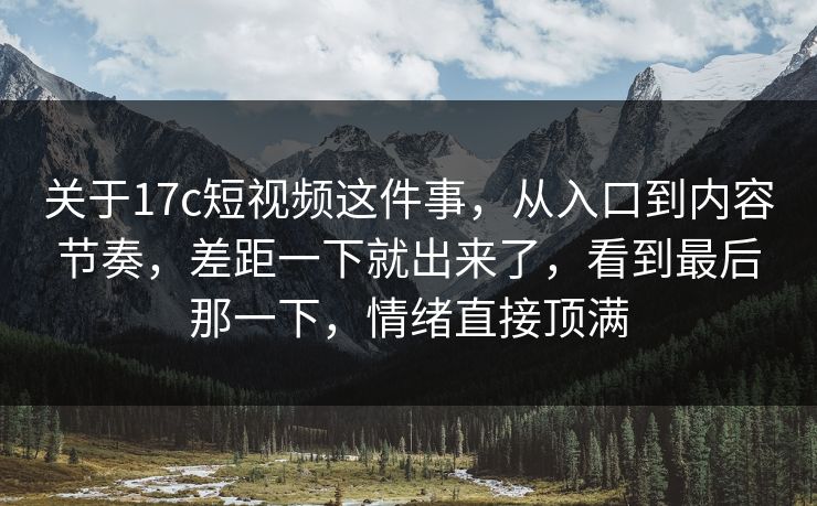 关于17c短视频这件事,从入口到内容节奏,差距一下就出来了,看到最后那一下,情绪直接顶满 关于17c短视频这件事,从入口到内容节奏,差距一下就出来了,看到最后那一下,情绪直接顶满