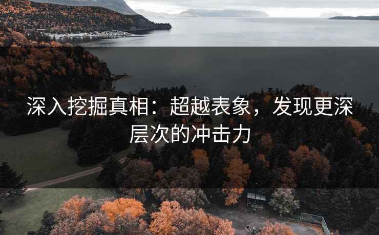 深入挖掘真相：超越表象，发现更深层次的冲击力