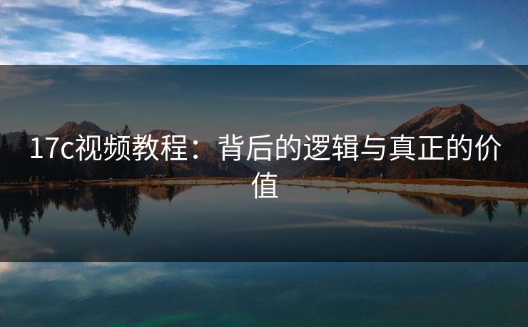 17c视频教程：背后的逻辑与真正的价值