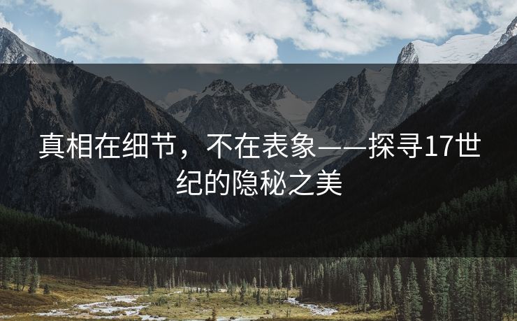 真相在细节，不在表象——探寻17世纪的隐秘之美