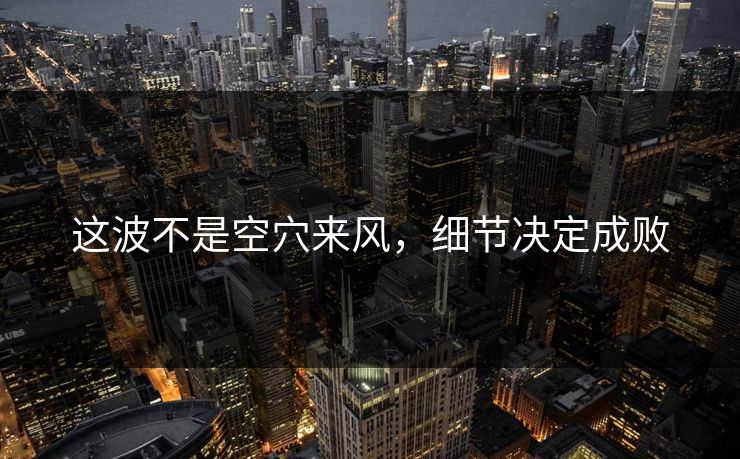 这波不是空穴来风,细节决定成败 这波不是空穴来风,细节决定成败