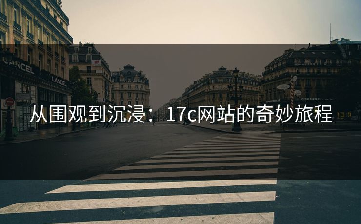 从围观到沉浸:17c网站的奇妙旅程 从围观到沉浸:17c网站的奇妙旅程